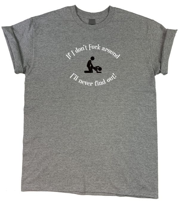 A grey "If I Don't F Around, I'll Never Find Out" tee that says i don't first ask i never ask.