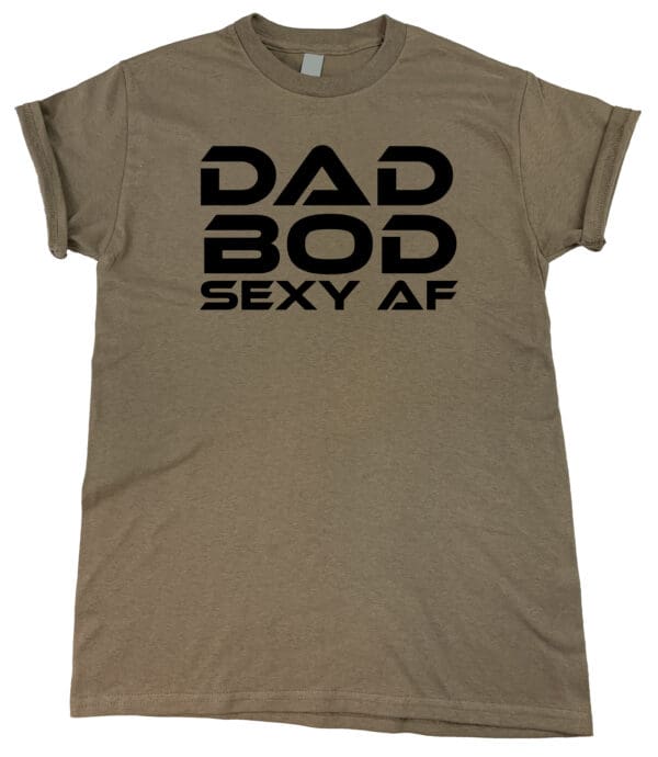 "DAD BOD Sexy AF" Edition Tee.